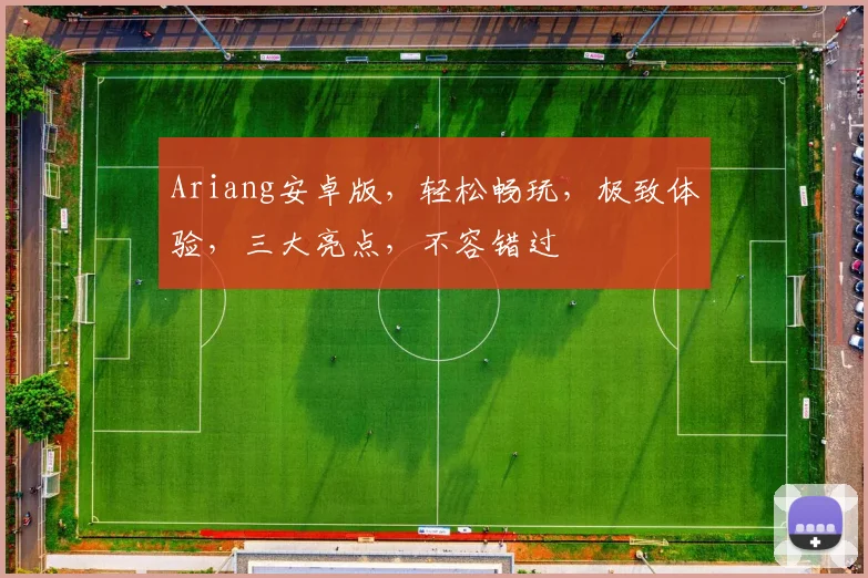Ariang安卓版，轻松畅玩，极致体验，三大亮点，不容错过