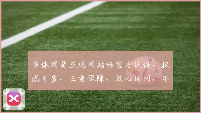 华体网是正规网站吗官方认证，权威可靠，三重保障，放心访问，不容错过。