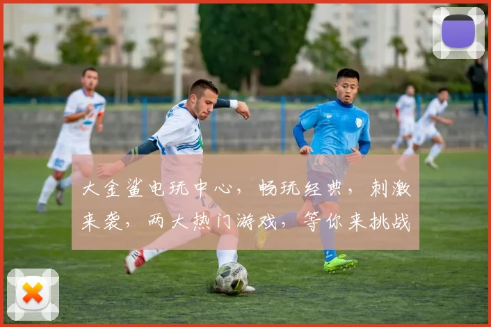 大金鲨电玩中心，畅玩经典，刺激来袭，两大热门游戏，等你来挑战，体验非凡乐趣