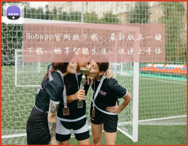 Bobapp官网版下载，最新版本一键下载，畅享智能生活，快速上手体验，不容错过