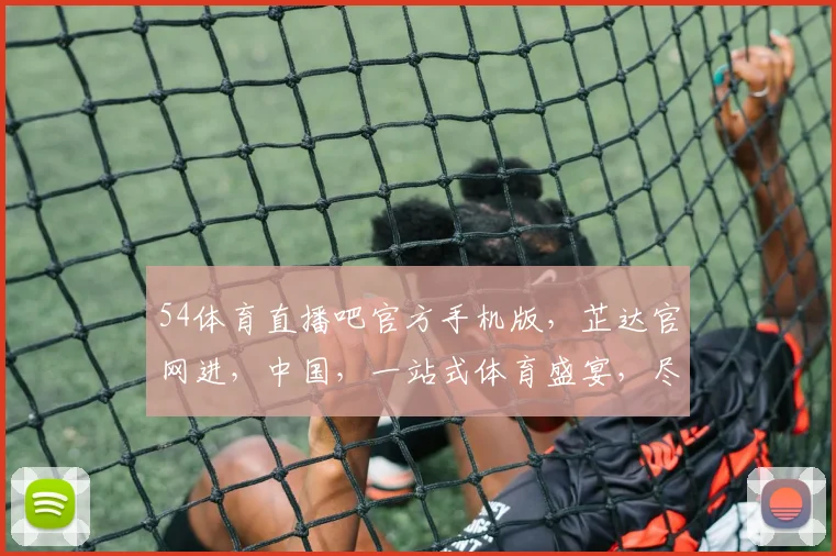 54体育直播吧官方手机版，芷达官网进，中国，一站式体育盛宴，尽在掌握，不容错过