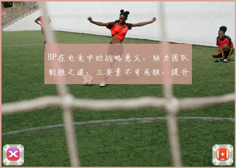 BP在电竞中的战略意义，助力团队制胜之道，三要素不可或缺，提升竞技实力。