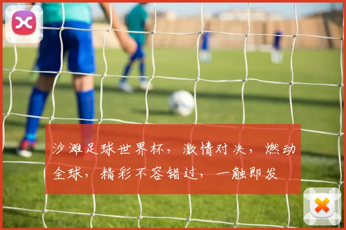 沙滩足球世界杯，激情对决，燃动全球，精彩不容错过，一触即发