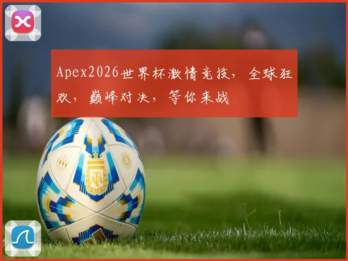 Apex2026世界杯激情竞技，全球狂欢，巅峰对决，等你来战