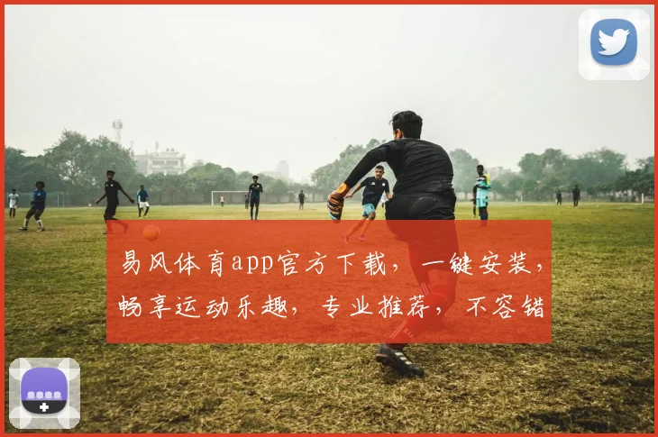 易风体育app官方下载，一键安装，畅享运动乐趣，专业推荐，不容错过，体验非凡