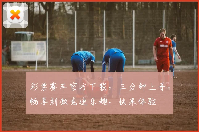 彩票赛车官方下载，三分钟上手，畅享刺激竞速乐趣，快来体验