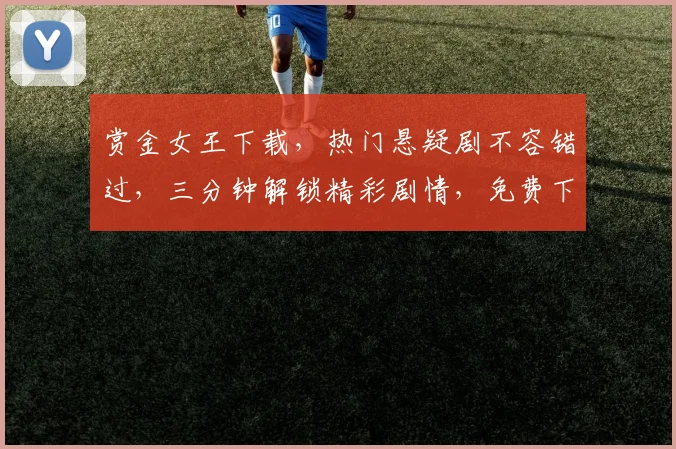 赏金女王下载，热门悬疑剧不容错过，三分钟解锁精彩剧情，免费下载